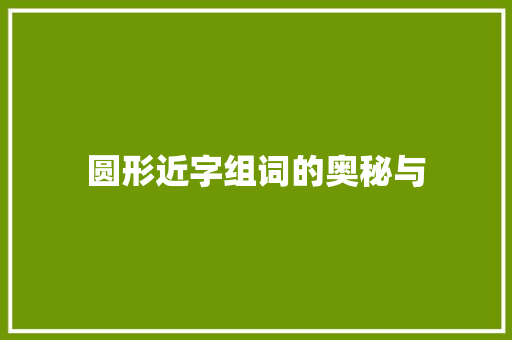 圆形近字组词的奥秘与