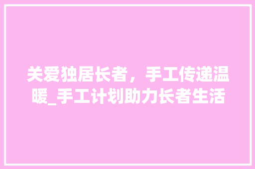 关爱独居长者，手工传递温暖_手工计划助力长者生活