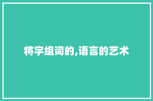 将字组词的,语言的艺术