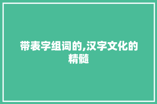 带表字组词的,汉字文化的精髓