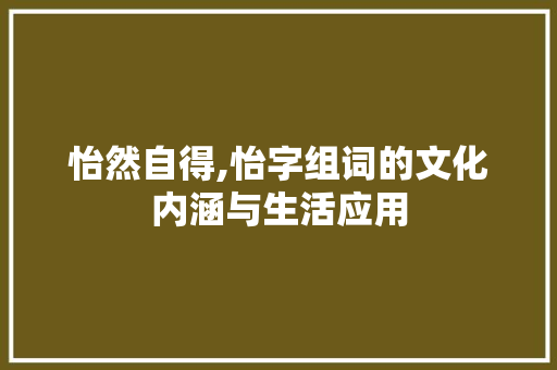 怡然自得,怡字组词的文化内涵与生活应用