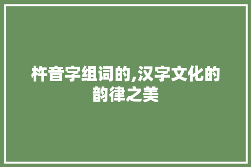 杵音字组词的,汉字文化的韵律之美