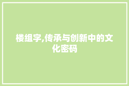 楼组字,传承与创新中的文化密码