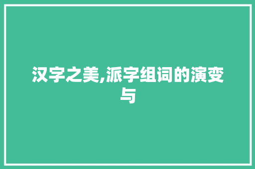 汉字之美,派字组词的演变与