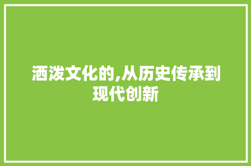 洒泼文化的,从历史传承到现代创新