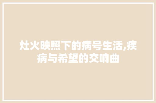 灶火映照下的病号生活,疾病与希望的交响曲