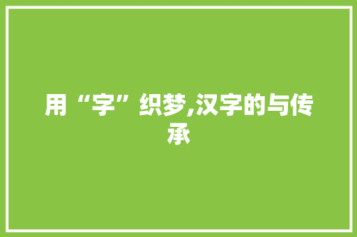 用“字”织梦,汉字的与传承