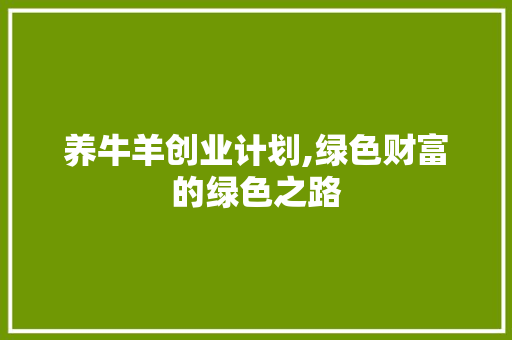 养牛羊创业计划,绿色财富的绿色之路