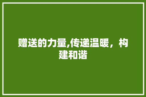 赠送的力量,传递温暖，构建和谐