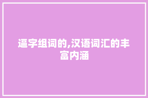 逼字组词的,汉语词汇的丰富内涵