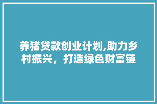 养猪贷款创业计划,助力乡村振兴，打造绿色财富链