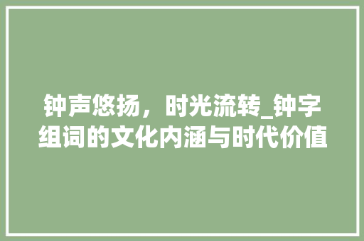 钟声悠扬，时光流转_钟字组词的文化内涵与时代价值