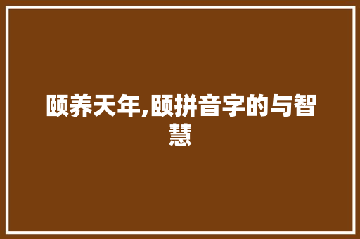 颐养天年,颐拼音字的与智慧