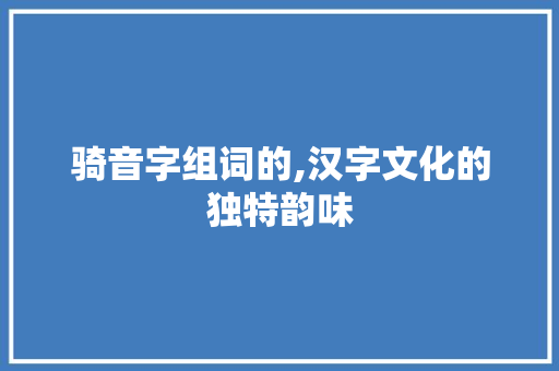 骑音字组词的,汉字文化的独特韵味