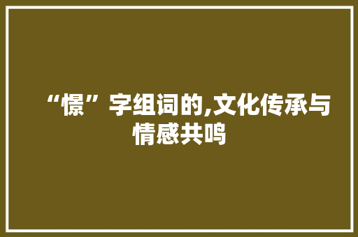 “憬”字组词的,文化传承与情感共鸣
