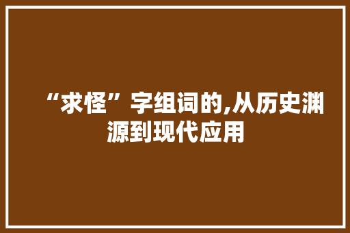 “求怪”字组词的,从历史渊源到现代应用