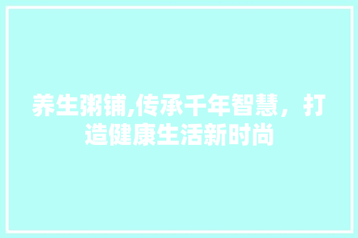 养生粥铺,传承千年智慧，打造健康生活新时尚