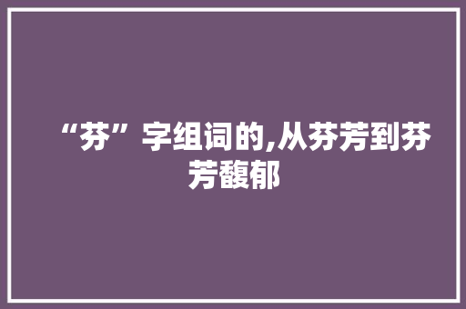 “芬”字组词的,从芬芳到芬芳馥郁