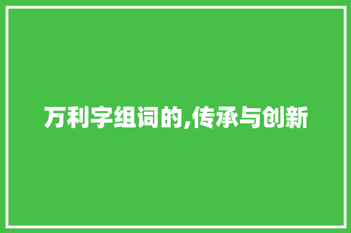 万利字组词的,传承与创新