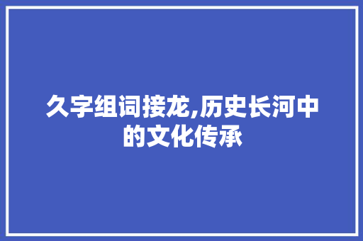 久字组词接龙,历史长河中的文化传承