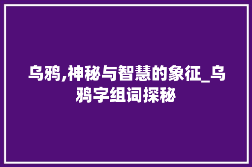 乌鸦,神秘与智慧的象征_乌鸦字组词探秘