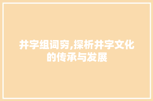 井字组词穷,探析井字文化的传承与发展