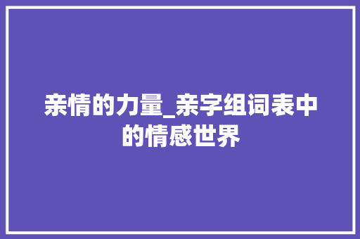 亲情的力量_亲字组词表中的情感世界
