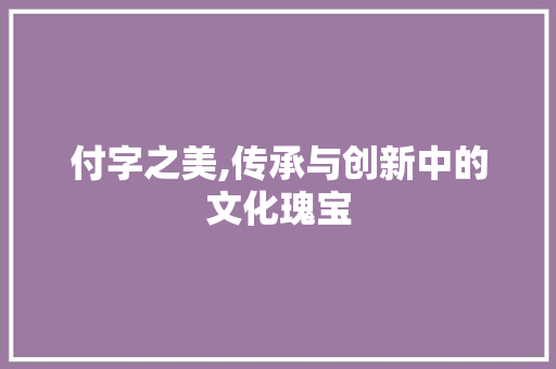 付字之美,传承与创新中的文化瑰宝