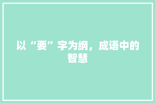 以“要”字为纲，成语中的智慧