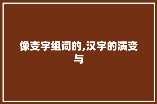 像变字组词的,汉字的演变与