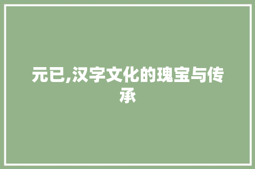 元已,汉字文化的瑰宝与传承
