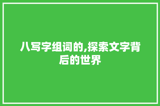 八写字组词的,探索文字背后的世界