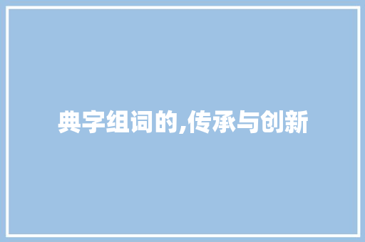 典字组词的,传承与创新
