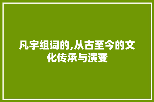 凡字组词的,从古至今的文化传承与演变