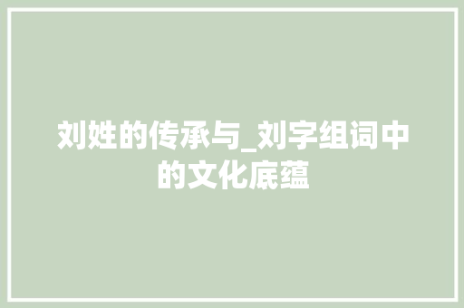 刘姓的传承与_刘字组词中的文化底蕴