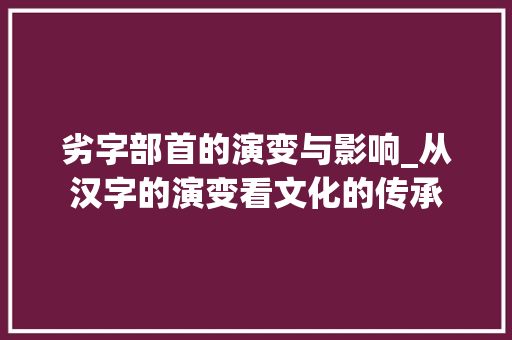 劣字部首的演变与影响_从汉字的演变看文化的传承