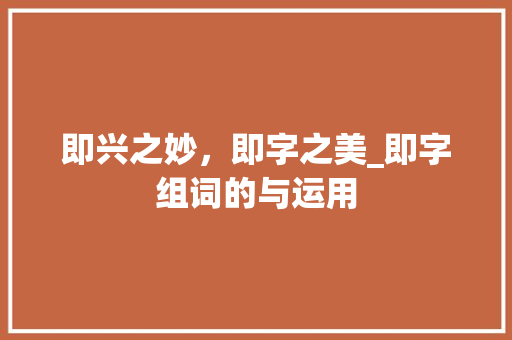 即兴之妙，即字之美_即字组词的与运用