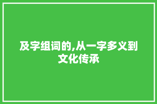 及字组词的,从一字多义到文化传承