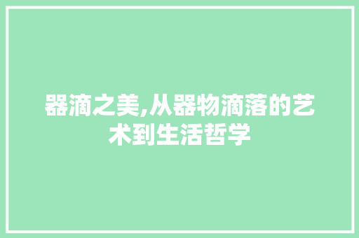 器滴之美,从器物滴落的艺术到生活哲学
