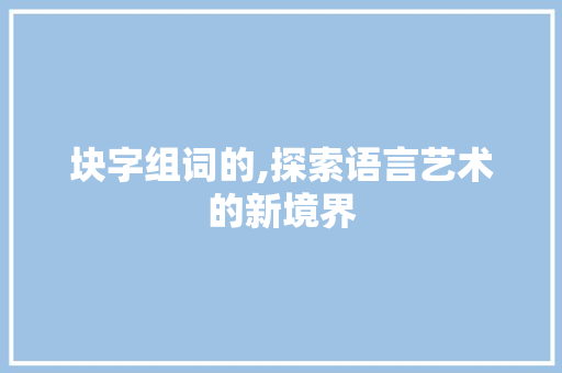 块字组词的,探索语言艺术的新境界
