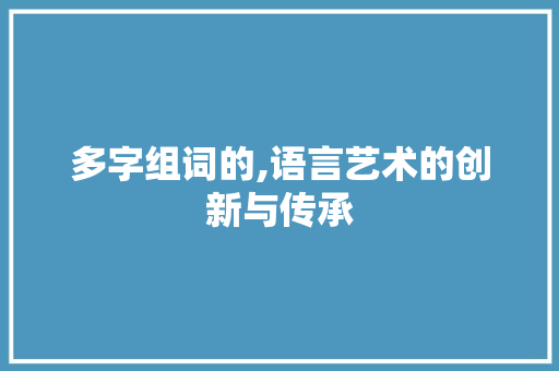 多字组词的,语言艺术的创新与传承