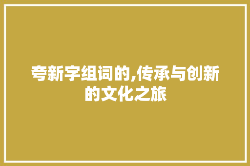 夸新字组词的,传承与创新的文化之旅