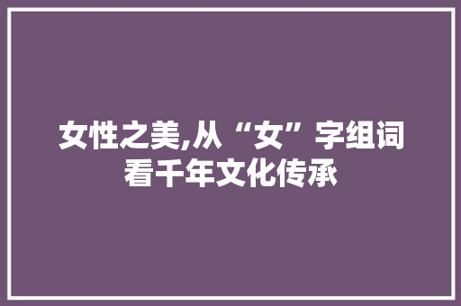 女性之美,从“女”字组词看千年文化传承