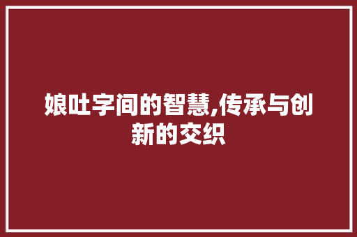娘吐字间的智慧,传承与创新的交织