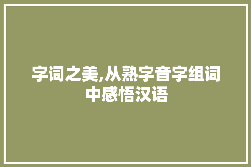 字词之美,从熟字音字组词中感悟汉语