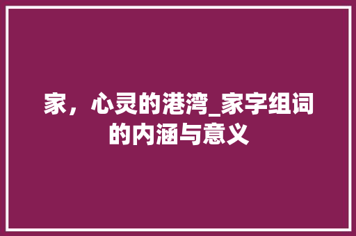 家，心灵的港湾_家字组词的内涵与意义