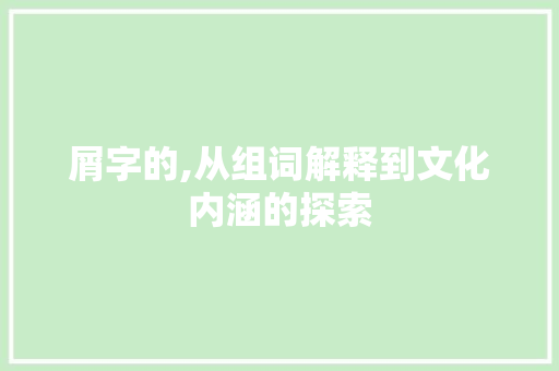 屑字的,从组词解释到文化内涵的探索