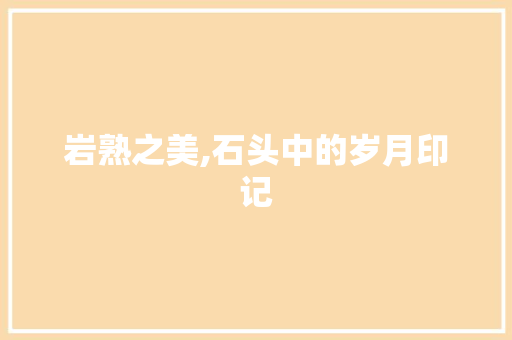 岩熟之美,石头中的岁月印记