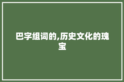 巴字组词的,历史文化的瑰宝