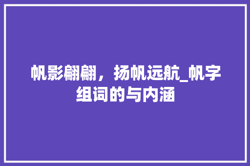 帆影翩翩，扬帆远航_帆字组词的与内涵